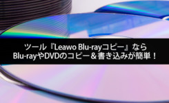 ツール『Leawo Blu-rayコピー』ならBlu-rayやDVDのコピー＆書き込みが簡単！