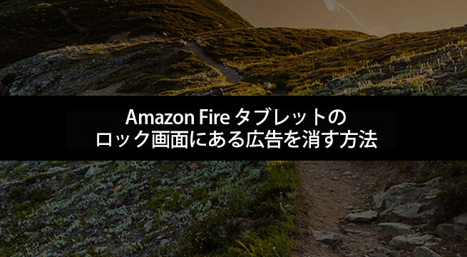 図解！Amazon Fire タブレットのロック画面にある広告を消す方法