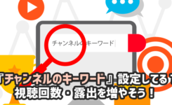 『チャンネルのキーワード』設定してる？ 視聴回数・露出を増やそう！