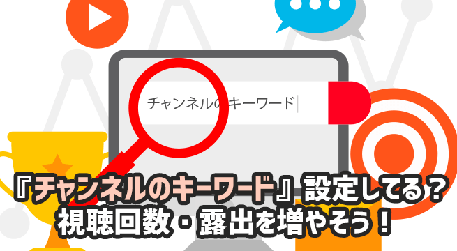 『チャンネルのキーワード』設定してる？ 視聴回数・露出を増やそう！