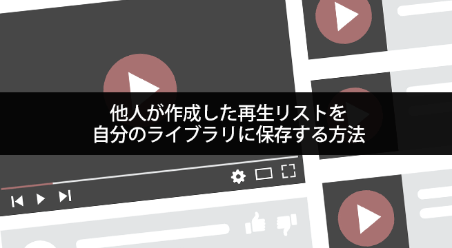 他人が作成した再生リストを自分のライブラリに保存する方法