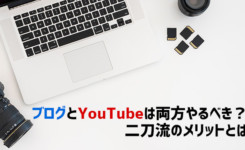 ブログとYouTubeは両方やるべき？二刀流のメリットとは