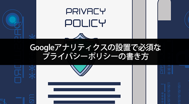 【コピペ可】Googleアナリティクスの設置で必須なプライバシーポリシーの書き方