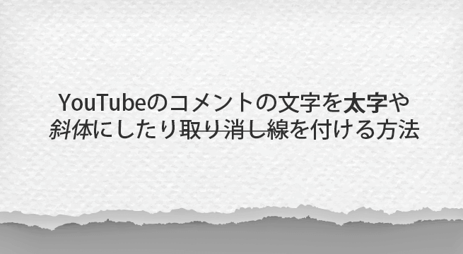 YouTubeのコメントの文字を太字や斜体にしたり取り消し線を付ける方法