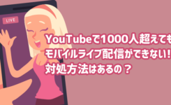 YouTubeで1000人超えてもモバイルライブ配信ができない場合の対処方法とは