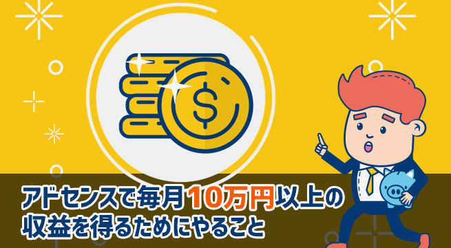 アドセンスで毎月10万円以上の収益を得るためにやること