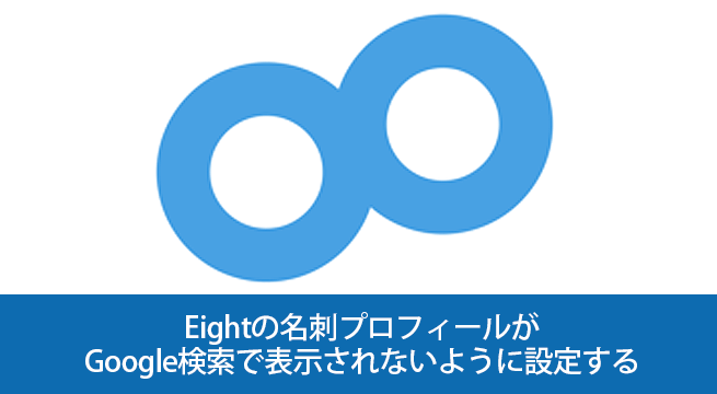 Eightの名刺プロフィールがGoogle検索で表示されないように設定する