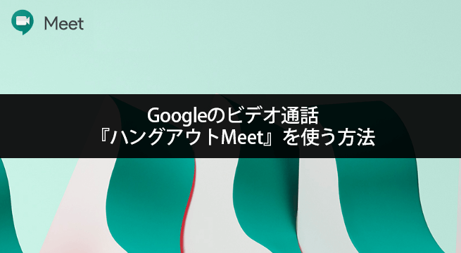 Googleのビデオ通話『ハングアウトMeet』を使う方法と手順