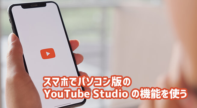 スマホでパソコン版の YouTube Studio の機能を使う方法は簡単！