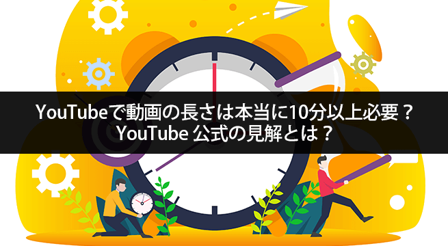 YouTubeで動画の長さは本当に10分以上必要？公式の見解とは？