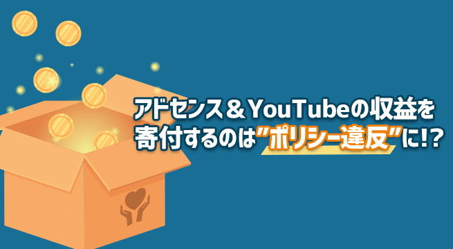 アドセンス＆YouTubeの収益を寄付するのはポリシー違反に!?