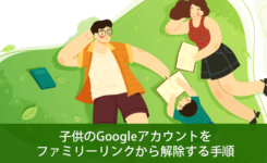 子供のGoogleアカウントをファミリーリンクから解除する手順