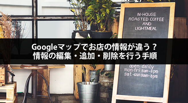 Googleマップでお店の情報が違う？情報の編集・追加・削除を行う手順