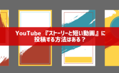 YouTubeで『ストーリーと短い動画』に投稿・表示する方法はある？