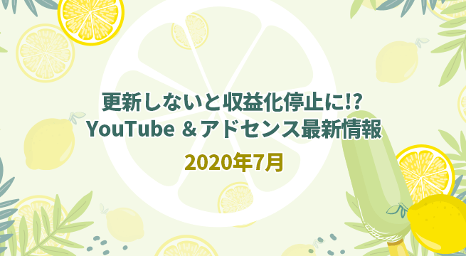 更新しないと収益化停止に!? YouTube ＆アドセンス最新情報2020年7月