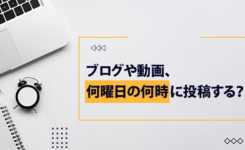 何曜日の何時がベスト？ブログや動画を投稿するタイミング