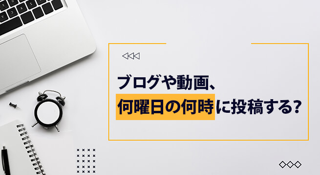 何曜日の何時がベスト？ブログや動画を投稿するタイミング