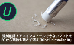 強制削除！アンインストールできないソフトを PC から残骸も残さず消す『IObit Uninstaller 10』