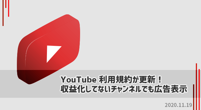 YouTubeの利用規約が更新！収益化してない動画でも広告が表示（2020.11.19）