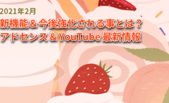 新機能＆今後強化される事とは？ YouTube＆AdSense最新情報（2021年2月）