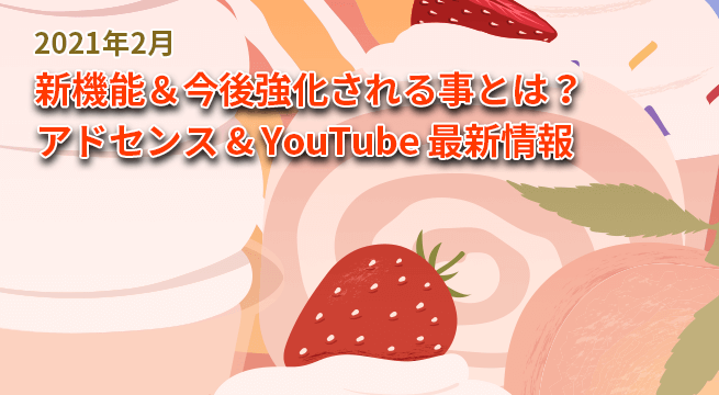 新機能＆今後強化される事とは？ YouTube＆AdSense最新情報（2021年2月）