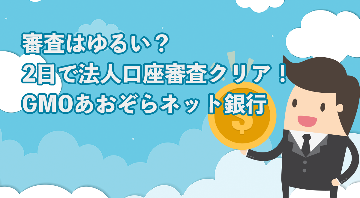 審査ゆるい？1週間で楽に法人口座開設！GMOあおぞらネット銀行