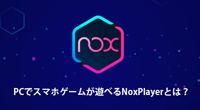 PCでスマホゲームが遊べるNoxPlayerとは？Android 9対応！