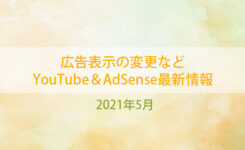 広告表示の変更など YouTube＆AdSense最新情報（2021年5月）