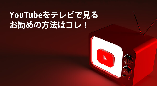 YouTubeをテレビで見る唯一お勧めの方法はコレ！