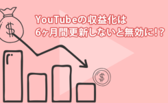 YouTubeの収益化は6ヶ月間更新しないと無効に！？