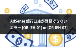 AdSense 銀行口座の登録時にエラー[OR-IEH-01] [OR-IEH-02]が表示される時の対処方法