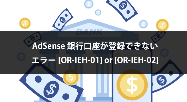 AdSense 銀行口座の登録時にエラー[OR-IEH-01] [OR-IEH-02]が表示される時の対処方法