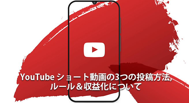 YouTube ショート動画の3つの投稿方法とルール＆収益化について