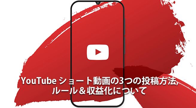 YouTube ショート動画の3つの投稿方法とルール&収益化について