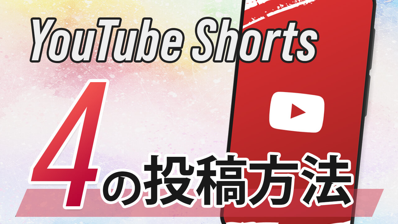 実は4つある！YouTube ショート動画作成＆投稿方法と特徴