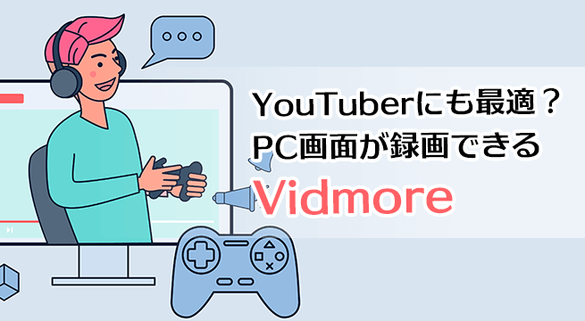 YouTuberにも最適？PC画面が録画できる Vidmore はゲーム実況や解説動画も簡単