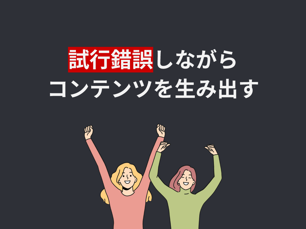 試行錯誤しながらコンテンツを生み出す