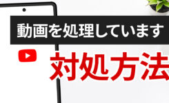 YouTube「動画を処理しています」が終わらない時の対処方法