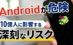 Androidが危険！10億人が影響するリスクでスマホ買い替え検討必須
